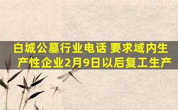 白城公墓行业电话 要求域内生产性企业2月9日以后复工生产